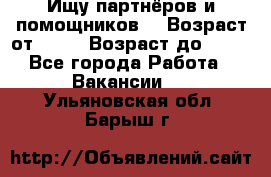 Ищу партнёров и помощников  › Возраст от ­ 16 › Возраст до ­ 35 - Все города Работа » Вакансии   . Ульяновская обл.,Барыш г.